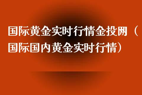国际黄金实时行情金投网（国际国内黄金实时行情）_https://www.boyangwujin.com_期货直播间_第1张