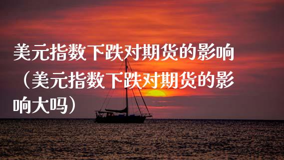 美元指数下跌对期货的影响（美元指数下跌对期货的影响大吗）_https://www.boyangwujin.com_期货直播间_第1张