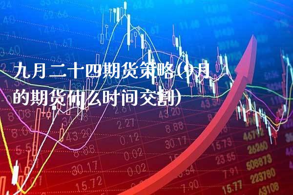 九月二十四期货策略(9月的期货什么时间交割)_https://www.boyangwujin.com_道指期货_第1张