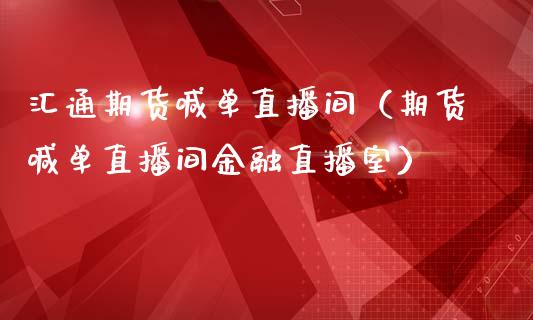 汇通期货喊单直播间（期货喊单直播间金融直播室）_https://www.boyangwujin.com_期货直播间_第1张