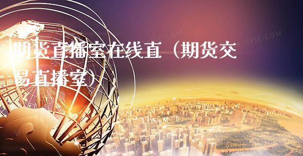 期货直播室在线直（期货交易直播室）_https://www.boyangwujin.com_原油期货_第1张