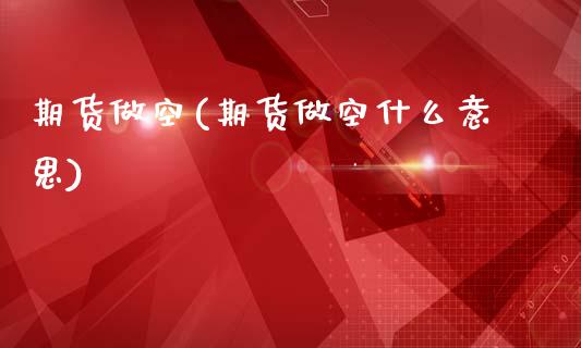 期货做空(期货做空什么意思)