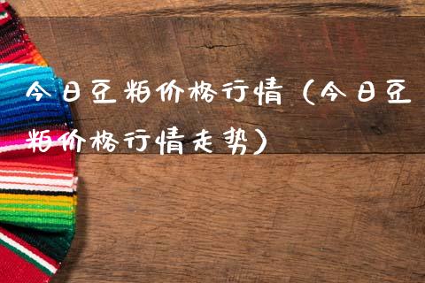 今日豆粕价格行情（今日豆粕价格行情走势）_https://www.boyangwujin.com_期货直播间_第1张