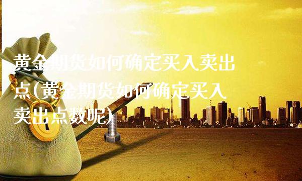 黄金期货如何确定买入卖出点(黄金期货如何确定买入卖出点数呢)_https://www.boyangwujin.com_白银期货_第1张