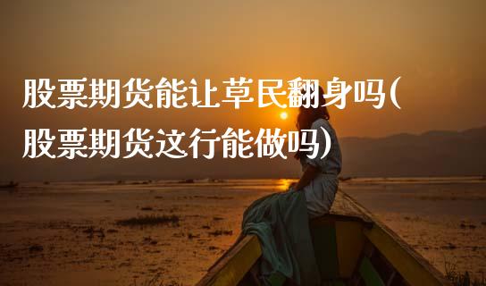 股票期货能让草民翻身吗(股票期货这行能做吗)_https://www.boyangwujin.com_期货直播间_第1张