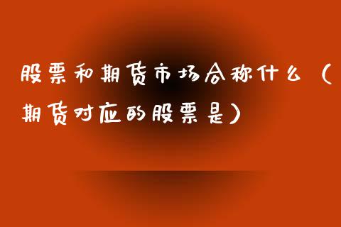 股票和期货市场合称什么（期货对应的股票是）_https://www.boyangwujin.com_期货直播间_第1张