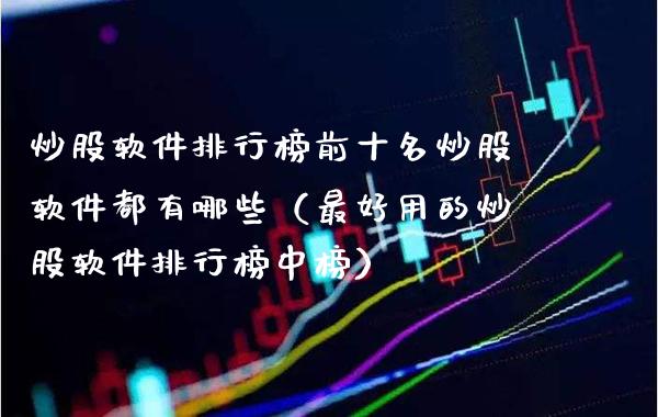 炒股软件排行榜前十名炒股软件都有哪些（最好用的炒股软件排行榜中榜）