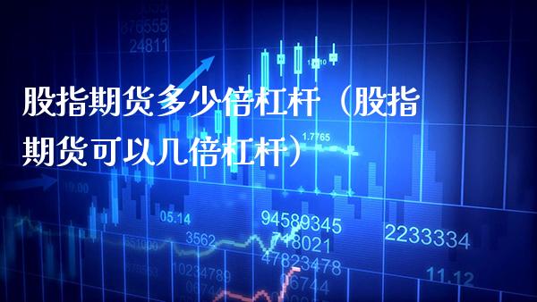 股指期货多少倍杠杆（股指期货可以几倍杠杆）_https://www.boyangwujin.com_期货直播间_第1张