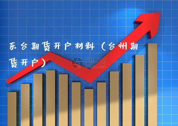 东台期货开户材料（台州期货开户）