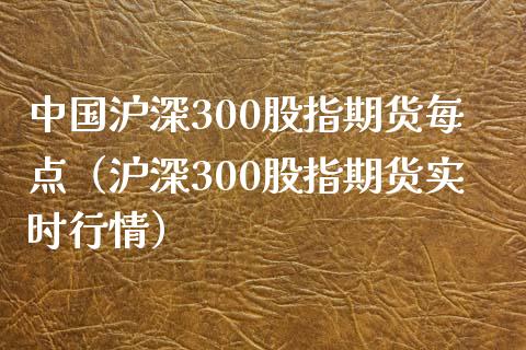 中国沪深300股指期货每点（沪深300股指期货实时行情）_https://www.boyangwujin.com_期货直播间_第1张