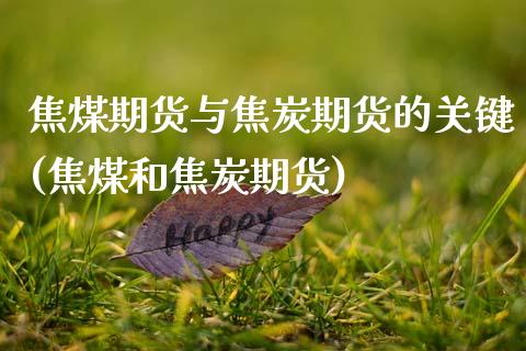 焦煤期货与焦炭期货的关键(焦煤和焦炭期货)