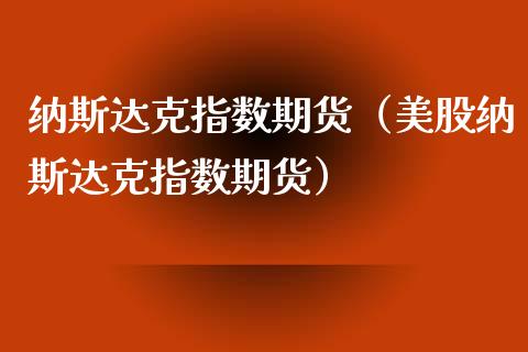 纳斯达克指数期货（美股纳斯达克指数期货）_https://www.boyangwujin.com_期货直播间_第1张