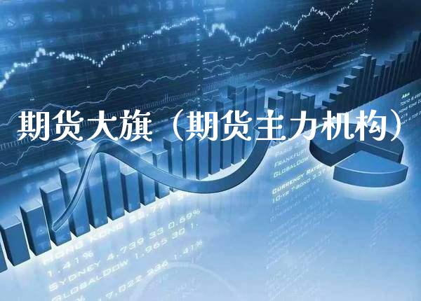 期货大旗（期货主力机构）_https://www.boyangwujin.com_道指期货_第1张