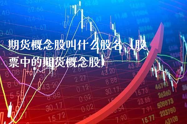 期货概念股叫什么股名（股票中的期货概念股）_https://www.boyangwujin.com_纳指期货_第1张