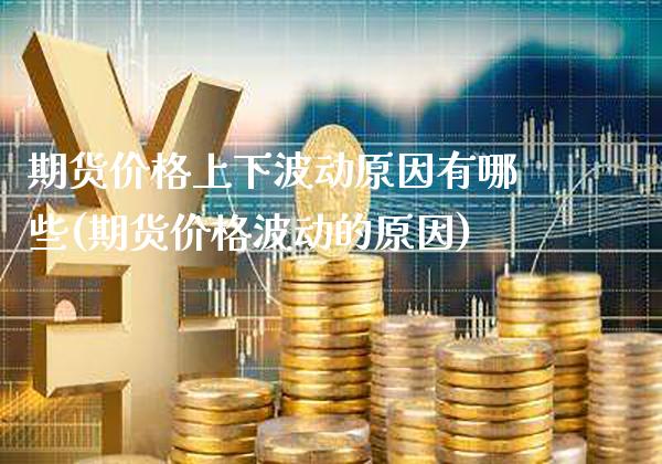 期货价格上下波动原因有哪些(期货价格波动的原因)_https://www.boyangwujin.com_期货直播间_第1张