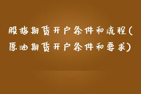 股指期货开户条件和流程(原油期货开户条件和要求)