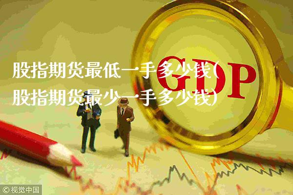 股指期货最低一手多少钱(股指期货最少一手多少钱)_https://www.boyangwujin.com_期货直播间_第1张