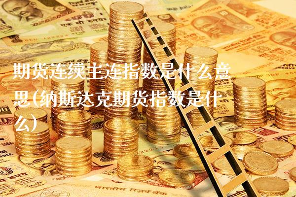 期货连续主连指数是什么意思(纳斯达克期货指数是什么)