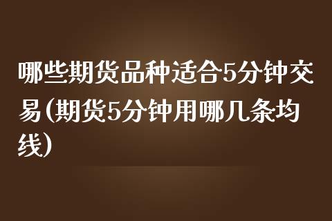 哪些期货品种适合5分钟交易(期货5分钟用哪几条均线)_https://www.boyangwujin.com_原油直播间_第1张