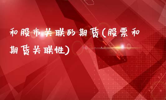 和股市关联的期货(股票和期货关联性)_https://www.boyangwujin.com_期货科普_第1张