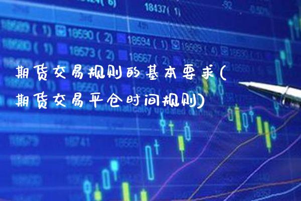 期货交易规则的基本要求(期货交易平仓时间规则)_https://www.boyangwujin.com_内盘期货_第1张