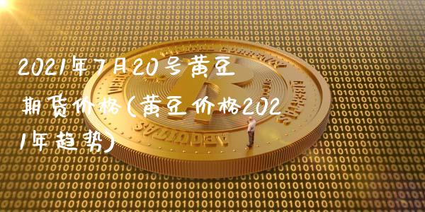 2021年7月20号黄豆期货价格(黄豆价格2021年趋势)_https://www.boyangwujin.com_原油直播间_第1张