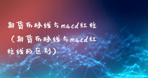 期货布林线与macd红柱（期货布林线与macd红柱线的区别）_https://www.boyangwujin.com_期货直播间_第1张