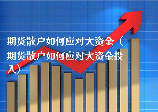 期货散户如何应对大资金（期货散户如何应对大资金投入）_https://www.boyangwujin.com_纳指期货_第1张