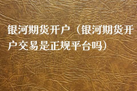 银河期货开户（银河期货开户交易是正规平台吗）