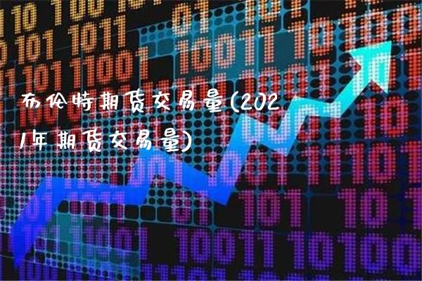 布伦特期货交易量(2021年期货交易量)