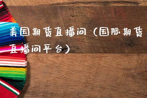 美国期货直播间（国际期货直播间平台）_https://www.boyangwujin.com_期货直播间_第1张