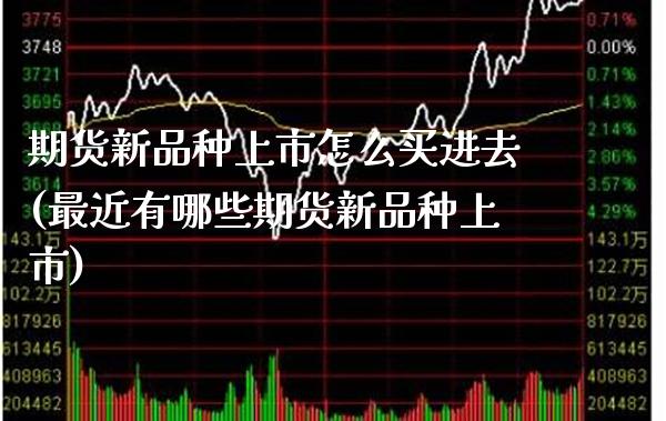 期货新品种上市怎么买进去(最近有哪些期货新品种上市)_https://www.boyangwujin.com_恒生指数_第1张