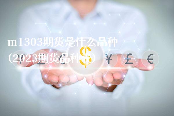 m1303期货是什么品种(2023期货品种表)