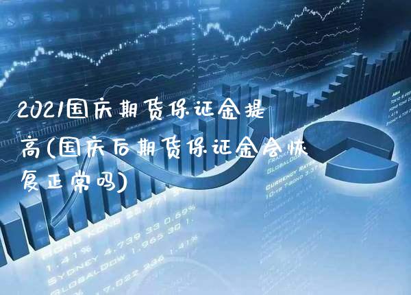 2021国庆期货保证金提高(国庆后期货保证金会恢复正常吗)