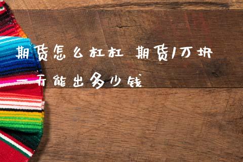 期货怎么杠杠 期货1万块一天能出多少钱