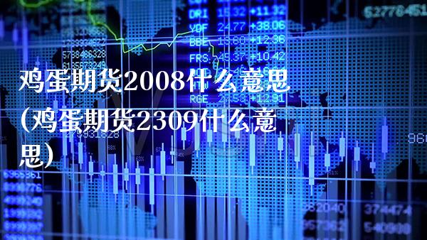鸡蛋期货2008什么意思(鸡蛋期货2309什么意思)_https://www.boyangwujin.com_原油期货_第1张