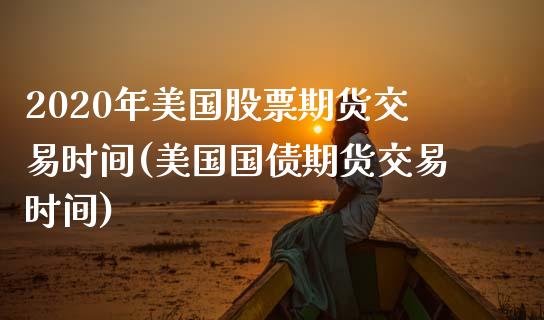 2020年美国股票期货交易时间(美国国债期货交易时间)_https://www.boyangwujin.com_恒生指数_第1张