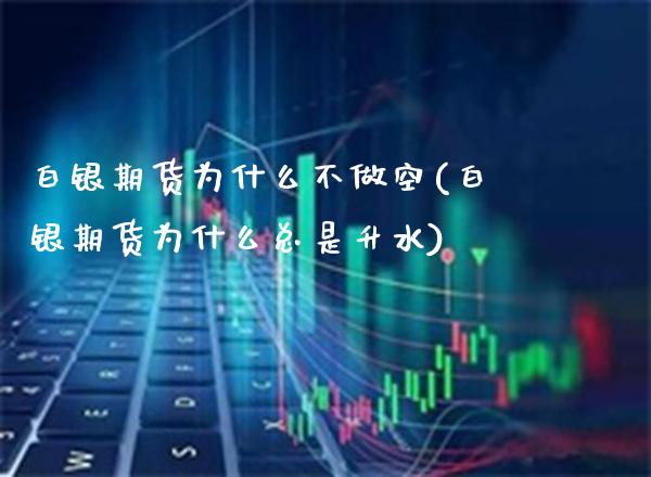 白银期货为什么不做空(白银期货为什么总是升水)_https://www.boyangwujin.com_期货科普_第1张