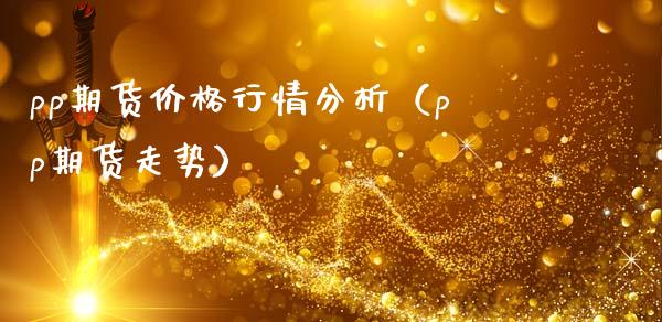 pp期货价格行情分析（pp期货走势）_https://www.boyangwujin.com_期货直播间_第1张