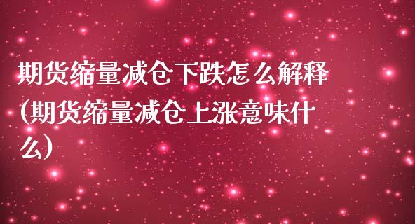 期货缩量减仓下跌怎么解释(期货缩量减仓上涨意味什么)_https://www.boyangwujin.com_期货直播间_第1张