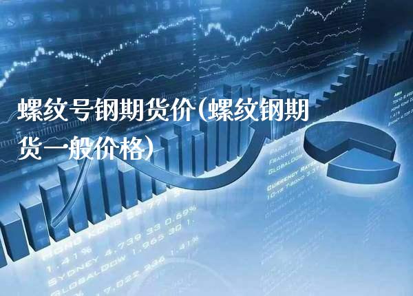 螺纹号钢期货价(螺纹钢期货一般价格)