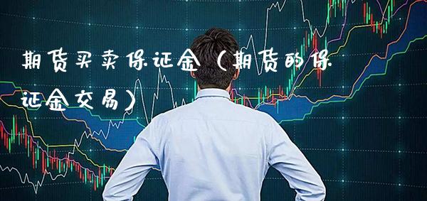 期货买卖保证金（期货的保证金交易）_https://www.boyangwujin.com_期货直播间_第1张