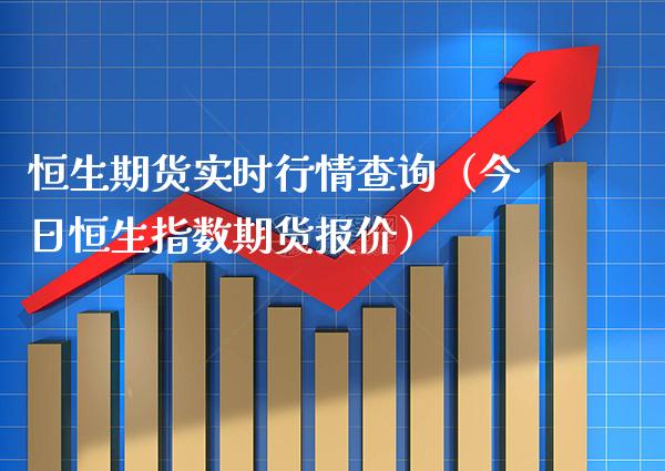 恒生期货实时行情查询（今日恒生指数期货报价）
