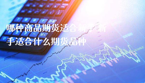 哪种商品期货适合新手 新手适合什么期货品种