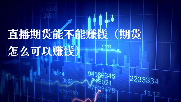 直播期货能不能赚钱（期货怎么可以赚钱）_https://www.boyangwujin.com_期货直播间_第1张