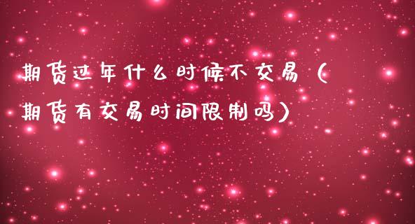 期货过年什么时候不交易（期货有交易时间限制吗）_https://www.boyangwujin.com_道指期货_第1张