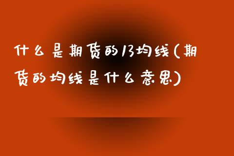 什么是期货的13均线(期货的均线是什么意思)_https://www.boyangwujin.com_道指期货_第1张