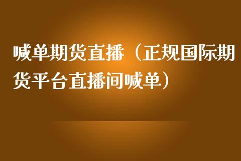 喊单期货直播（正规国际期货平台直播间喊单）_https://www.boyangwujin.com_期货直播间_第1张