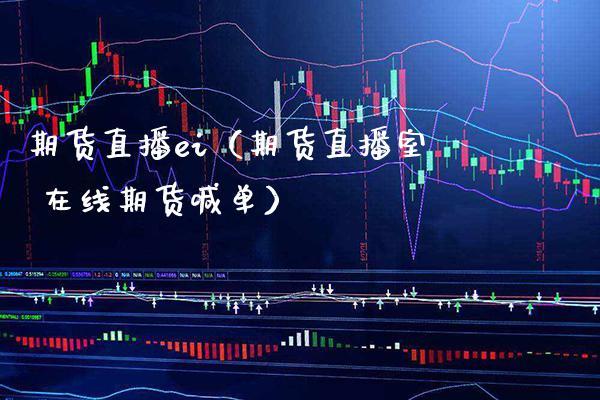 期货直播ei（期货直播室 在线期货喊单）_https://www.boyangwujin.com_黄金期货_第1张