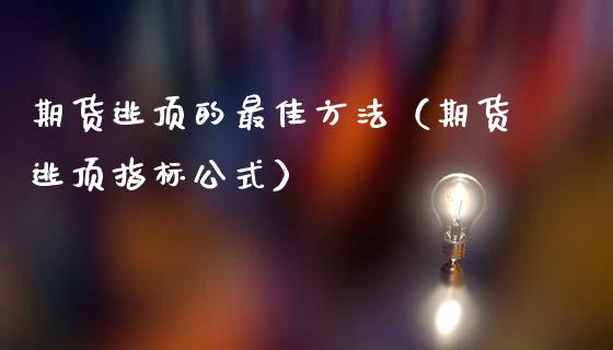 期货逃顶的最佳方法（期货逃顶指标公式）_https://www.boyangwujin.com_期货直播间_第1张